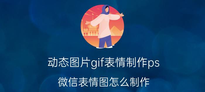 动态图片gif表情制作ps 微信表情图怎么制作？